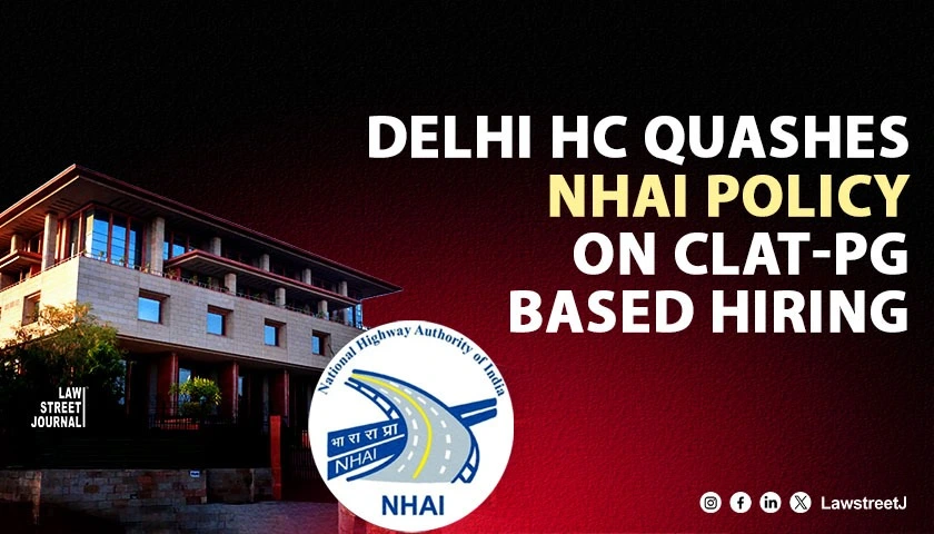 CLAT PG Scores Cannot Be Sole Basis for Public Employment Delhi HC Strikes Down NHAI Recruitment Policy