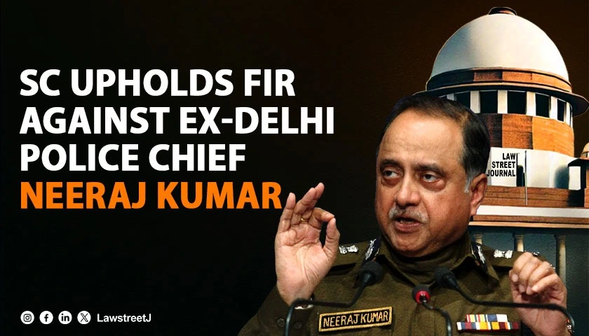 sc-upholds-order-for-lodging-fir-against-ex-delhi-police-chief-neeraj-kumar