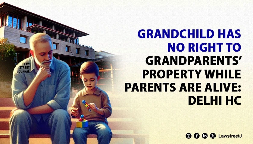 grandchild-cannot-claim-share-in-grandparents-property-if-parents-are-alive-delhi-hc