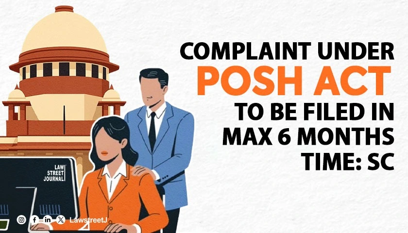Complaint under POSH Act to be filed in max 6 months time SC