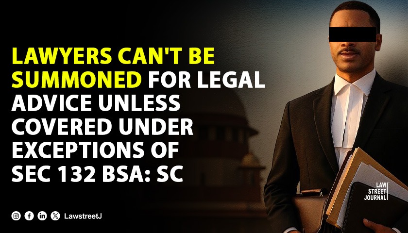 lawyers-cant-be-summoned-for-legal-advice-unless-covered-under-exceptions-of-sec-132-bsa-sc