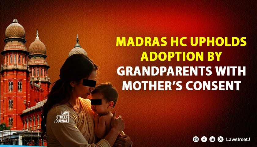 Madras HC Validates Adoption By Grandparents With Mother’s Consent; Clarifies JJ Act Not Applicable To Hindu Adoptions [Read Order]