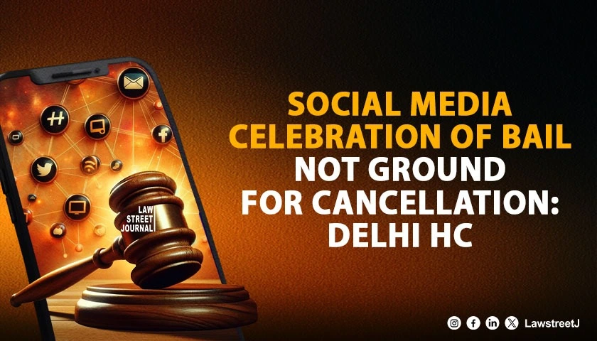 Celebrating Bail On Social Media Not Ground For Cancellation Without Specific Threat To Complainant Delhi HC
