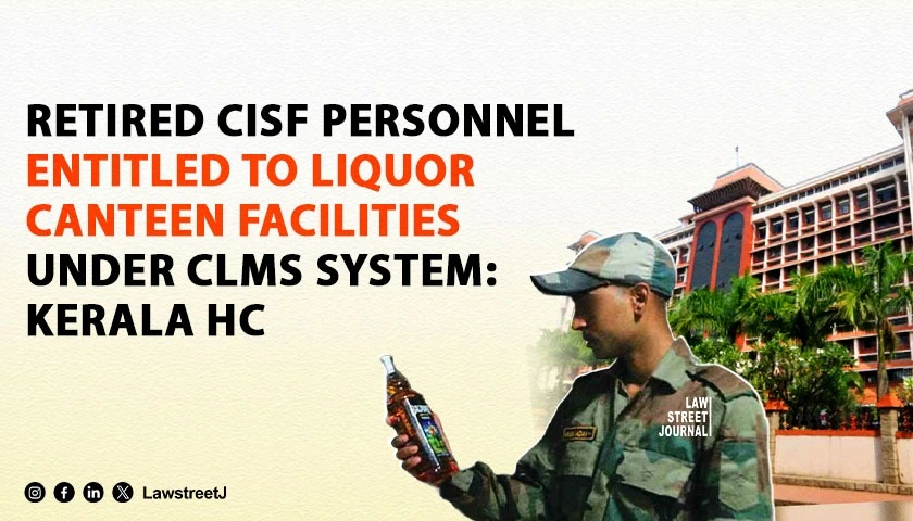 retired-cisf-personnel-entitled-to-liquor-canteen-facilities-under-clms-system-kerala-high-court