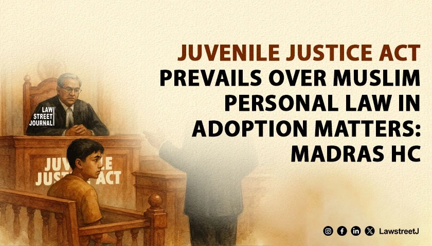 Juvenile Justice Act Prevails Over Muslim Personal Law In Adoption Matters Madras High Court