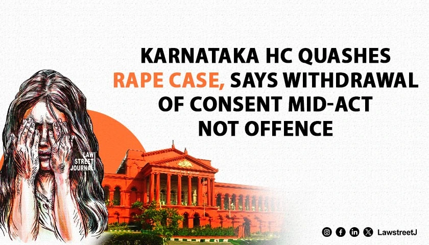 Karnataka HC Quashes Rape Case Based On Withdrawal Of Consent During Act, Terms Prosecution An Abuse Of Process [Read Order]