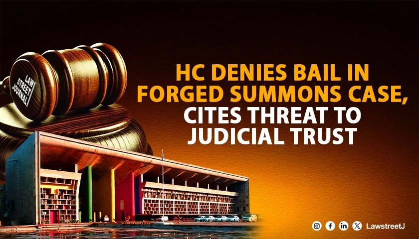 Punjab and Haryana HC Denies Bail For Forged Court Summons Cites Threat To Public Trust In Judiciary