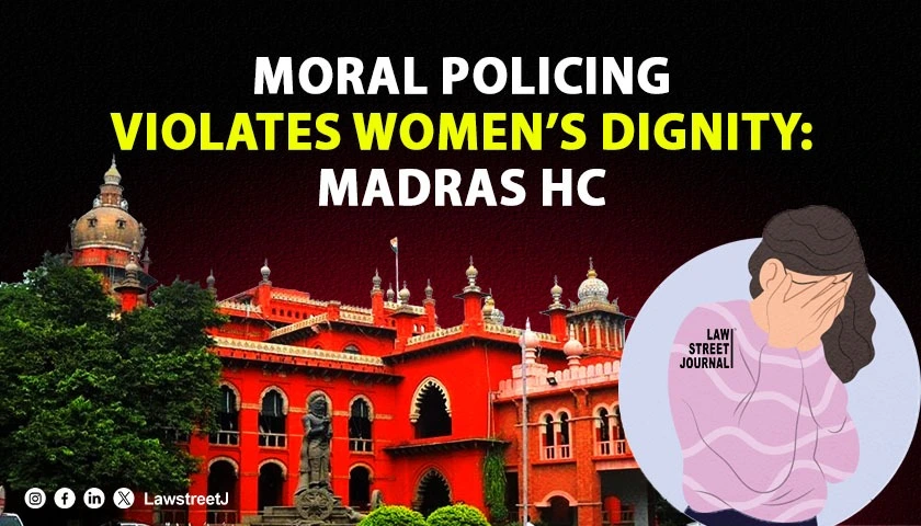 moral-policing-contributes-to-social-ostracization-violates-womens-right-to-dignity-under-article-21-madras-hc