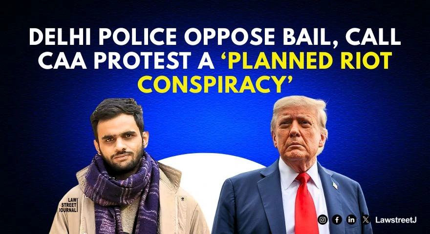 Anti CAA protest camouflaged to cause large scale riots police oppose bail plea by Umar Khalid Sharjeel Imam in SC