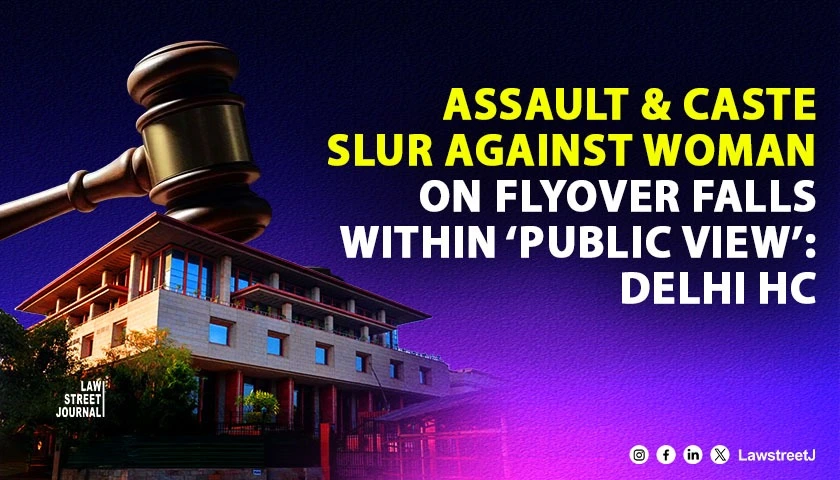 Assault On Woman And Caste/Based Abuse On Flyover Falls Within “Public View” Under SC/ST Act: Delhi HC [Read Judgment]
