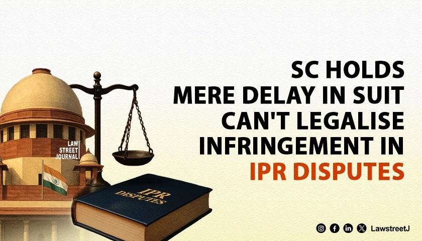 sc-holds-mere-delay-in-suit-cant-legalise-infringement-in-ipr-disputes
