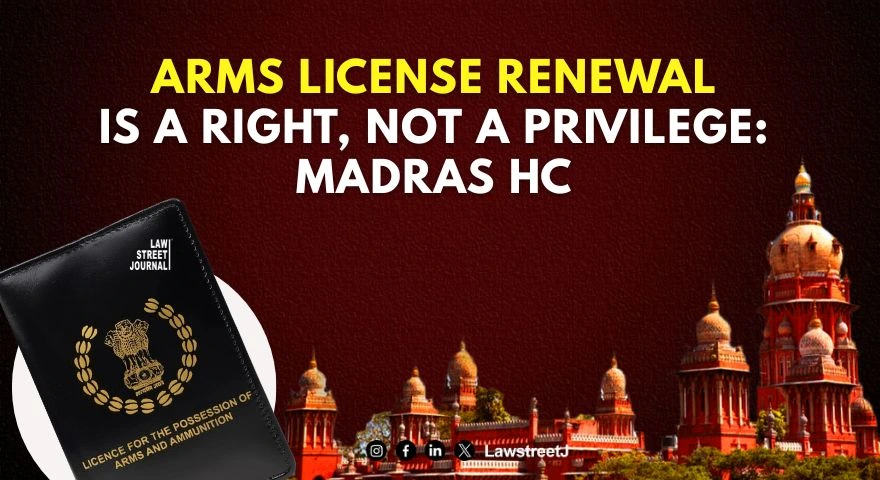 Arms License Renewal Is A Right Not A Mere Privilege Once Initially Granted Madras HC