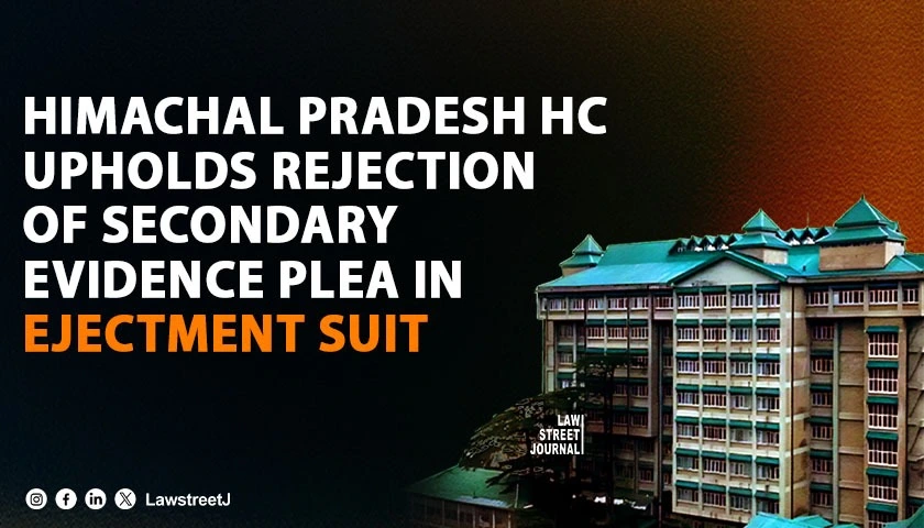 himachal-pradesh-hc-upholds-dismissal-of-secondary-evidence-plea-in-ejectment-suit-citing-failure-to-meet-statutory-requirements