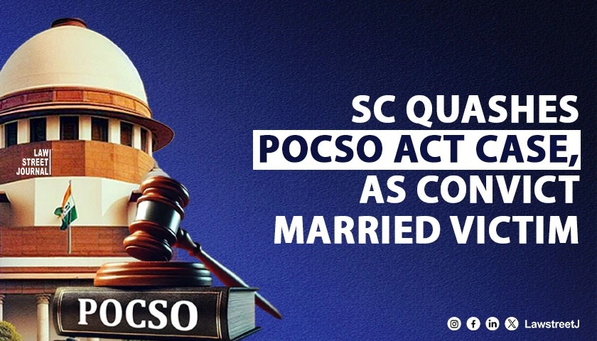 SC quashes POCSO Act case, as convict married victim [Read Judgment]