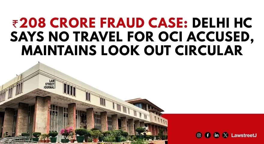 Economic Offence Accused Must Remain Amenable to Law: Delhi HC Upholds Look Out Circular Citing Flight Risk and Non-Cooperation [Read Judgment]