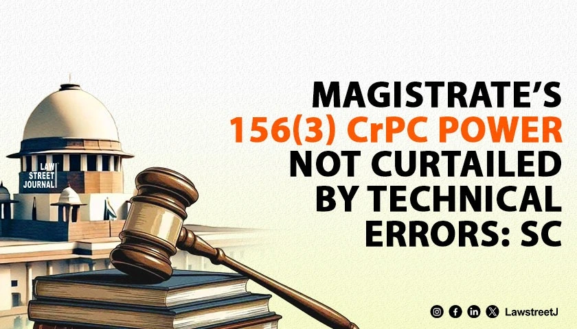 magistrates-power-to-order-probe-under-section-156-3-crpc-cannot-be-invalidated-for-mere-technical-errors-sc