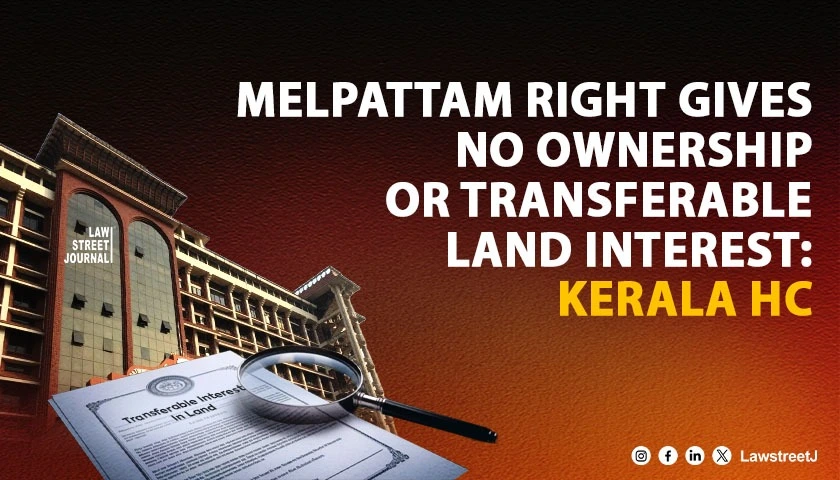 kerala-hc-reaffirms-that-melpattam-right-does-not-create-ownership-or-transferable-interest-in-land