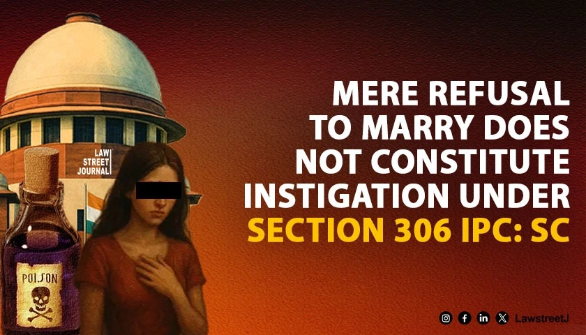 mere-refusal-to-marry-does-not-constitute-instigation-under-section-306-ipc-supreme-court