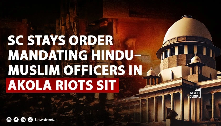 SC Stays Directive Mandating Inclusion of Hindu and Muslim Officers in Akola Riots SIT