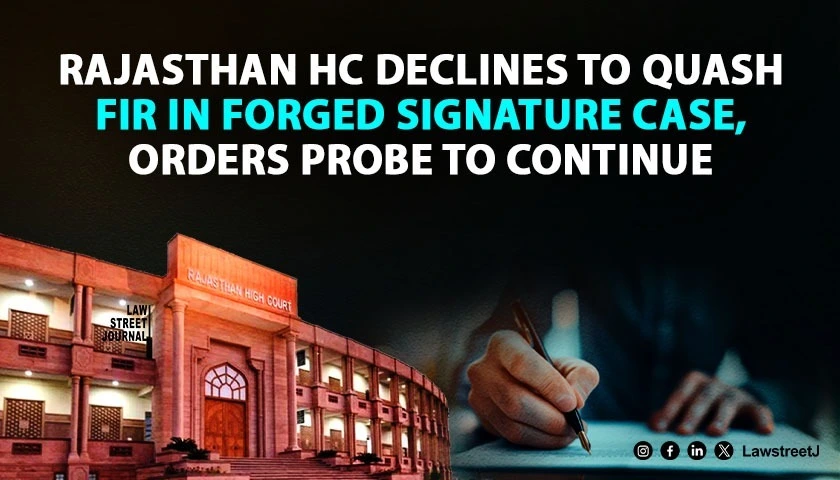 Rajasthan HC Refuses to Quash FIR Against Petitioner in Forged Signature Case Orders Continued Investigation