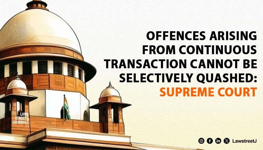 Offences Arising From Continuous Transaction Cannot Be Selectively Quashed SC
