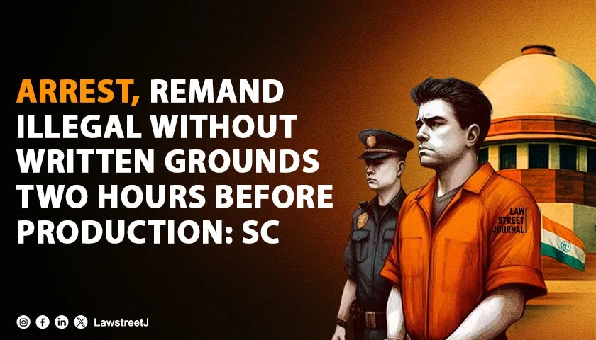 arrest-and-remand-illegal-if-written-grounds-not-provided-two-hours-before-production-sc