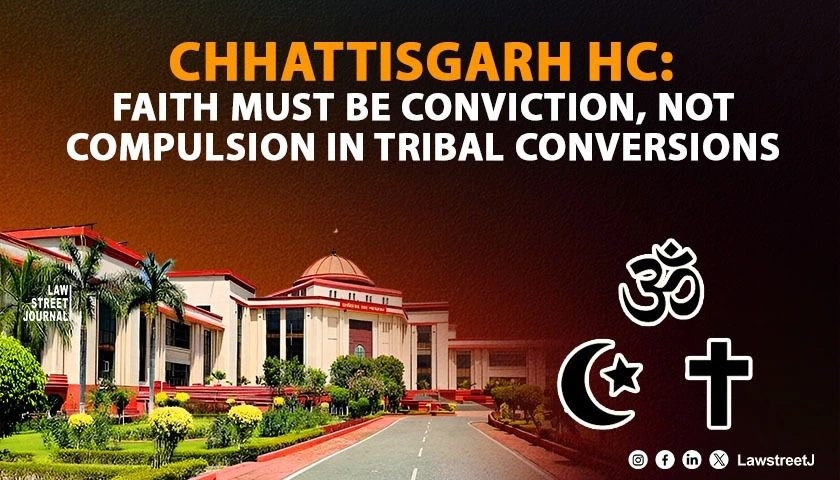 faith-must-be-conviction-not-compulsion-in-tribal-conversion-cases-chhattisgarh-hc
