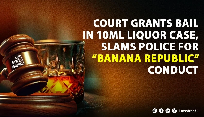 Kerala Court Slams Police for Banana Republic Conduct While Granting Bail in 10ml Liquor Case