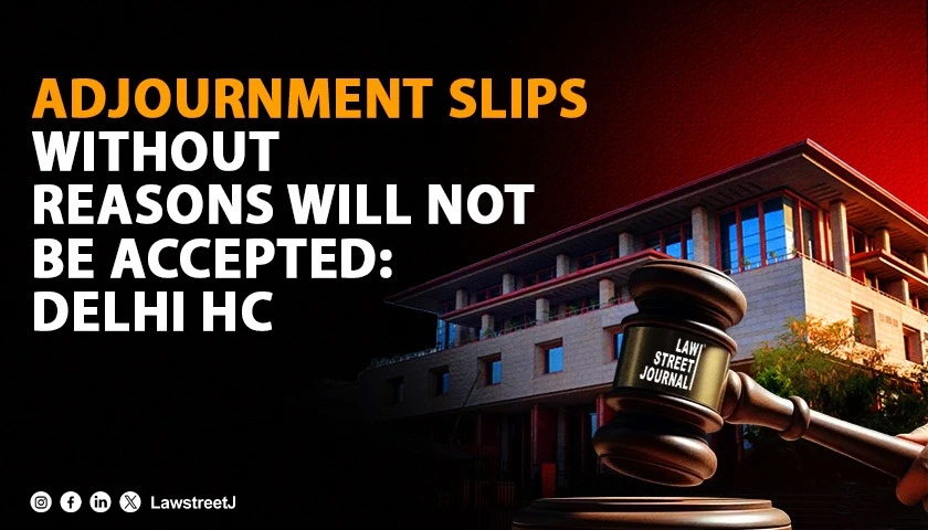 Adjournment Slips Without Reasons Will Not Be Accepted: Delhi HC [Read Order]
