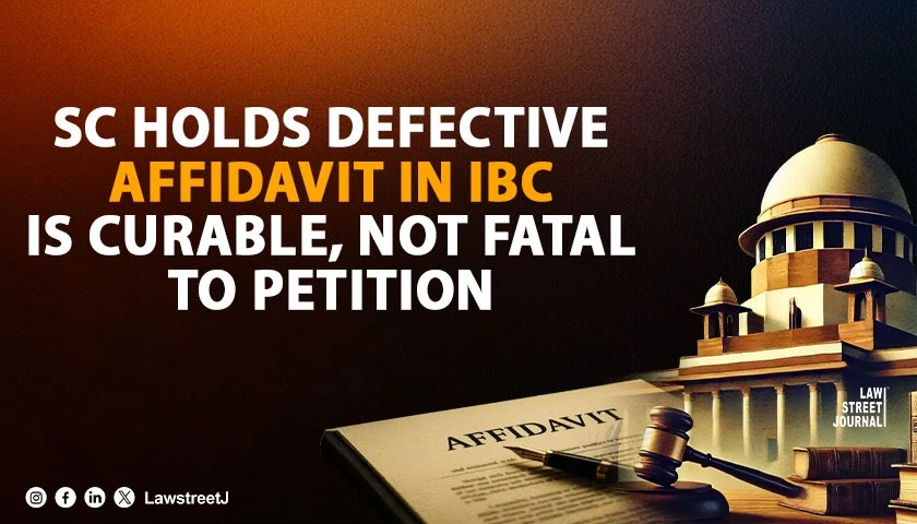 SC Holds Defective Affidavit In IBC Is Curable Not Fatal To Petition