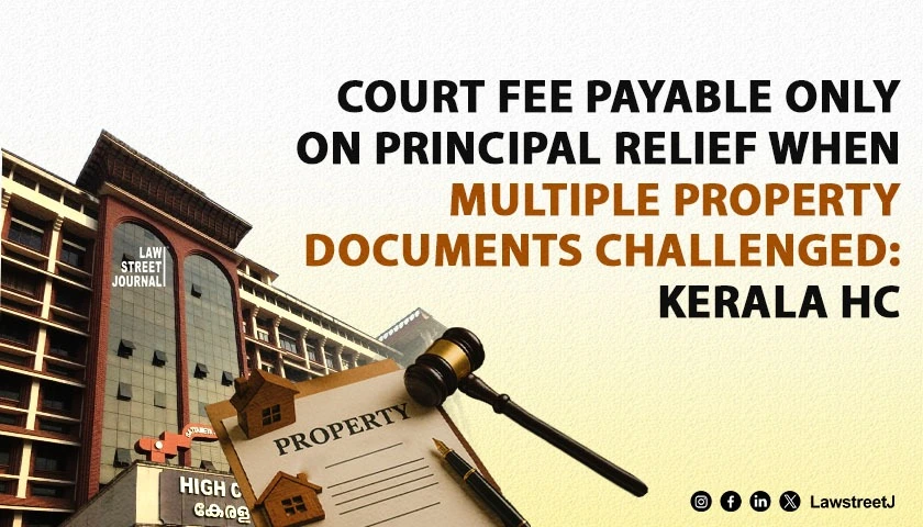 when-multiple-documents-on-same-property-are-challenged-court-fee-payable-only-on-principal-relief-kerala-hc