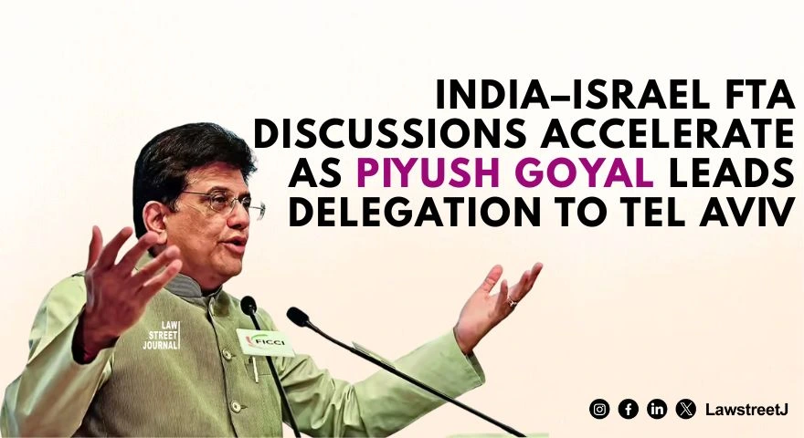 india-israel-fta-discussions-accelerate-as-piyush-goyal-leads-delegation-to-tel-aviv