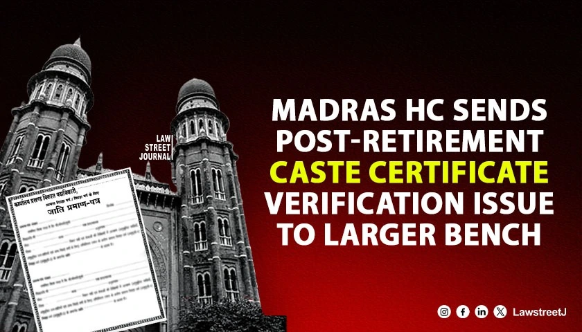 Madras HC Refers Questions Of Caste Certificate Verification After Retirement To Larger Bench