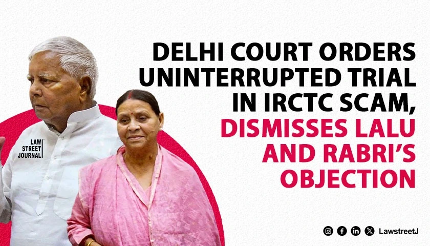 Delhi Court Orders Uninterrupted Trial in IRCTC Scam Dismisses Lalu and Rabris Objection