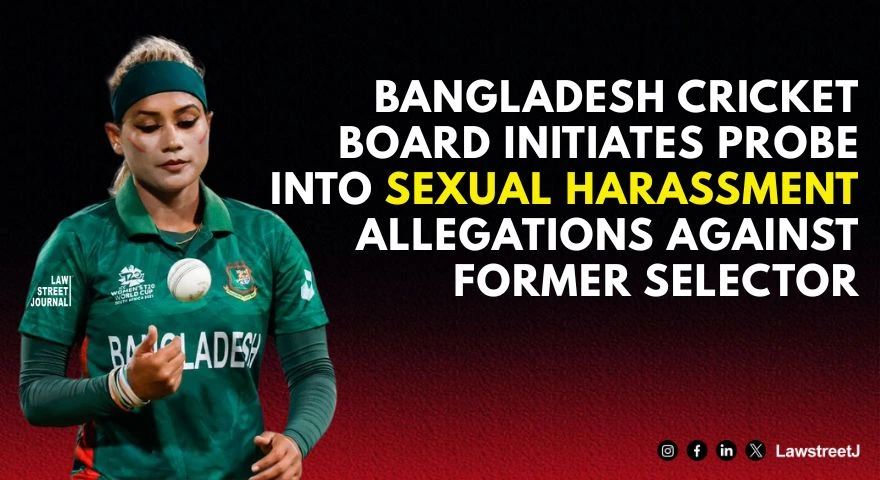 Bangladesh Cricket Board Initiates Probe into Sexual Harassment Allegations Against Former Selector