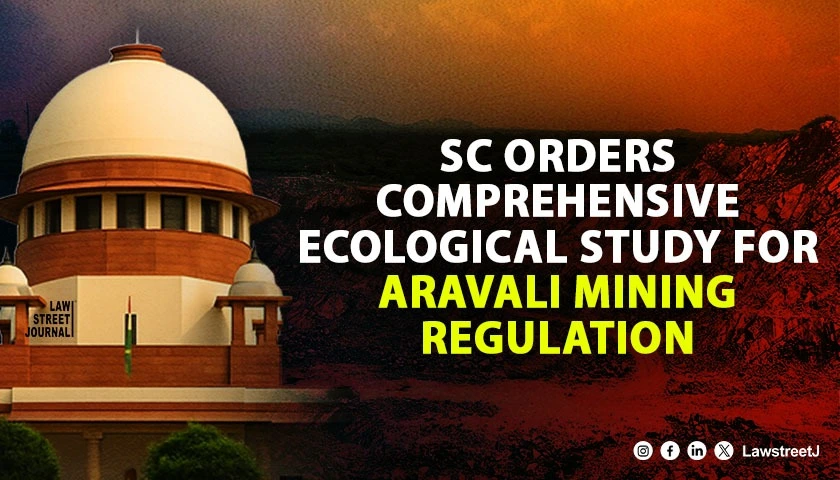 SC Orders Comprehensive Ecological Study for Aravali Mining Regulation