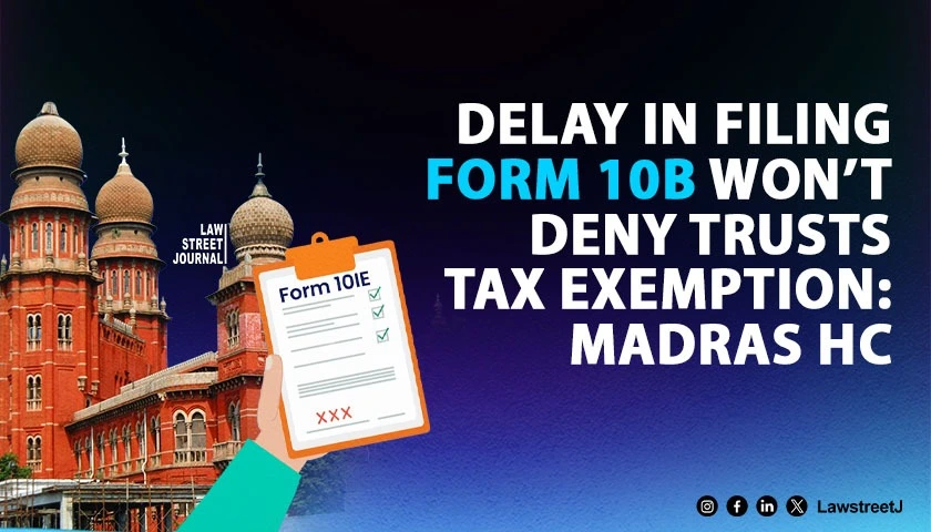 Delay in filing Form 10B cannot deprive trusts of tax exemption procedure must serve justice not defeat it Madras HC