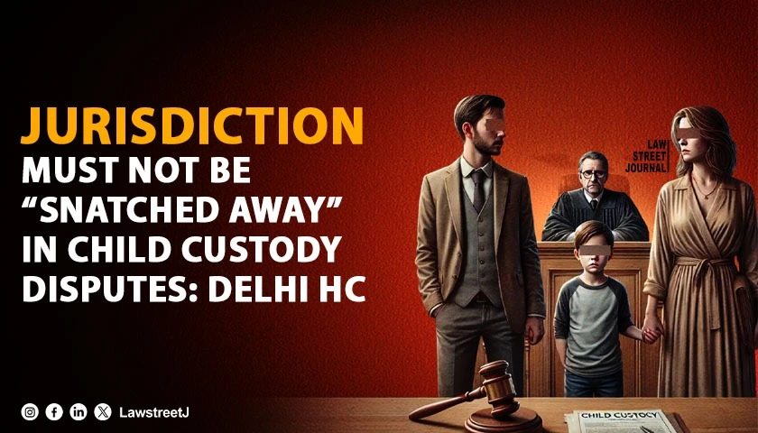 Courts must ensure their jurisdiction is not snatched away in child custody disputes involving foreign nationals Delhi HC
