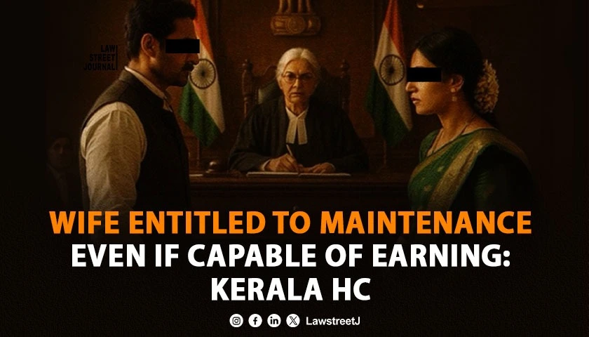 Wife Entitled to Maintenance Even If Capable of Earning Kerala HC