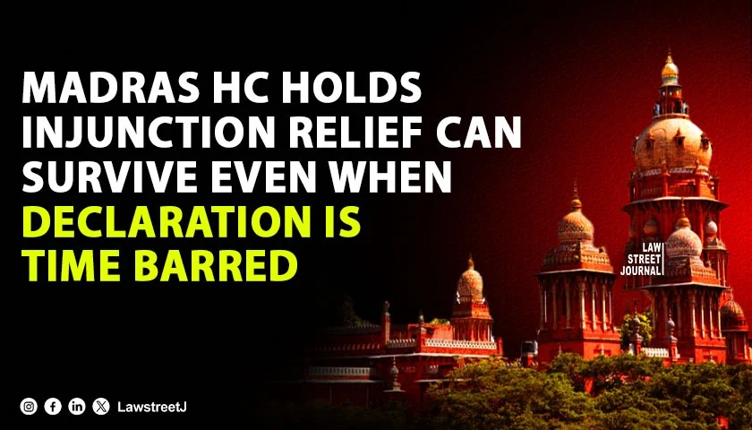 Madras HC Holds Injunction Relief Can Survive Even When Declaration Is Time Barred