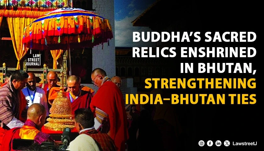 India–Bhutan Cultural Diplomacy Strengthened as Buddha’s Sacred Relics Enshrined in Thimphu: Legal Framework And Exchange Protocols