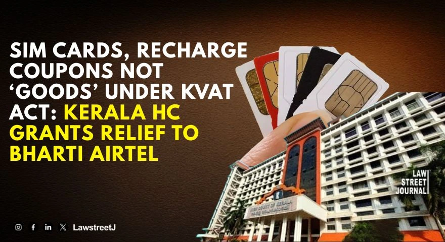 sim-cards-recharge-coupons-not-goods-under-kvat-act-kerala-high-court-grants-relief-to-bharti-airtel