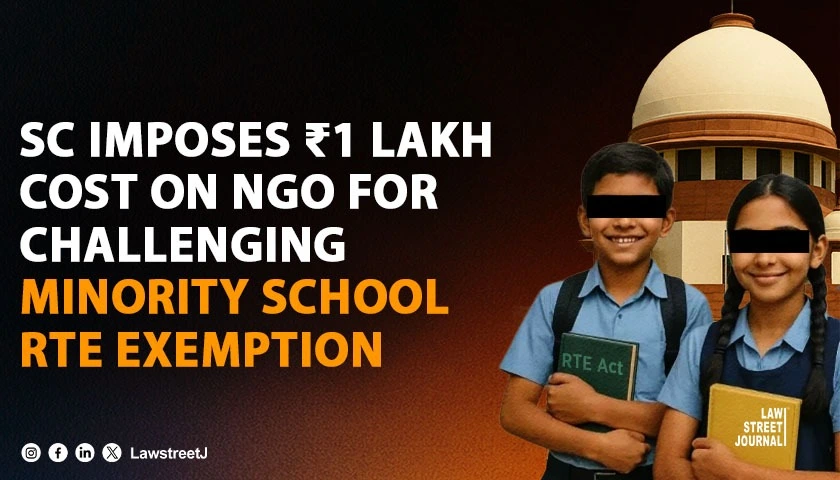 SC Imposes ₹1 Lakh Costs on NGO for Petition Challenging Verdict Exempting Minority Schools from RTE Act
