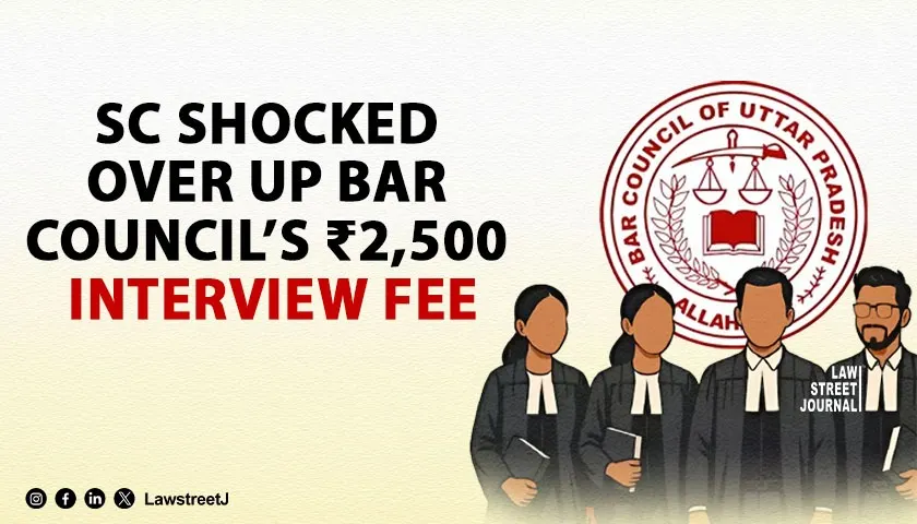 SC Shocked by UP Bar Councils Alleged 2500 Interview Fee to Bypass Enrollment Rules