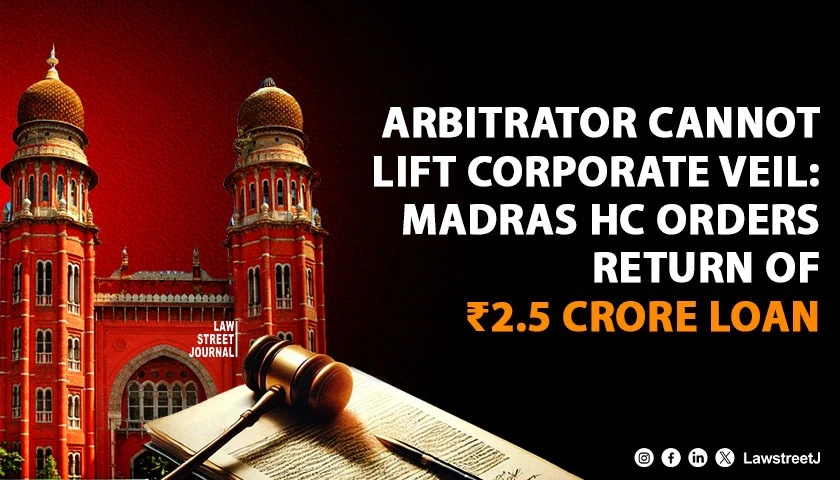 Madras HC Rules Arbitrator Cannot Pierce Corporate Veil Orders Repayment of 25 Crore Loan