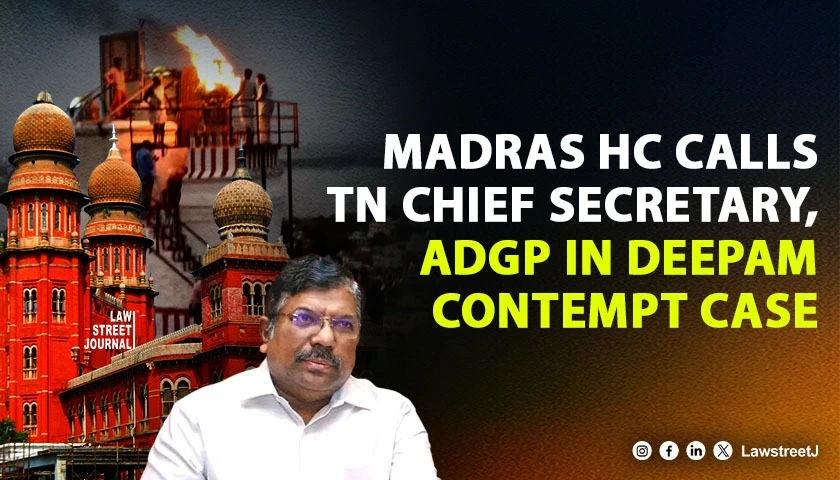 Madras HC Summons Tamil Nadu Chief Secretary and ADGP Over Repeated Defiance of Court Orders on Deepam Issue [Read Order]
