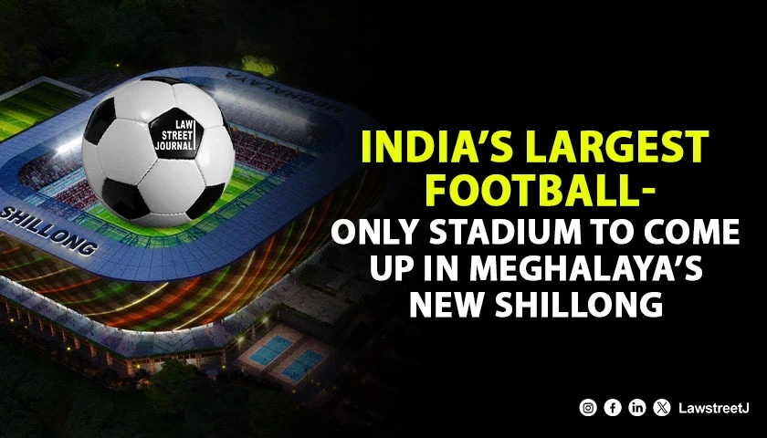 indias-largest-football-only-stadium-to-come-up-in-meghalayas-new-shillong