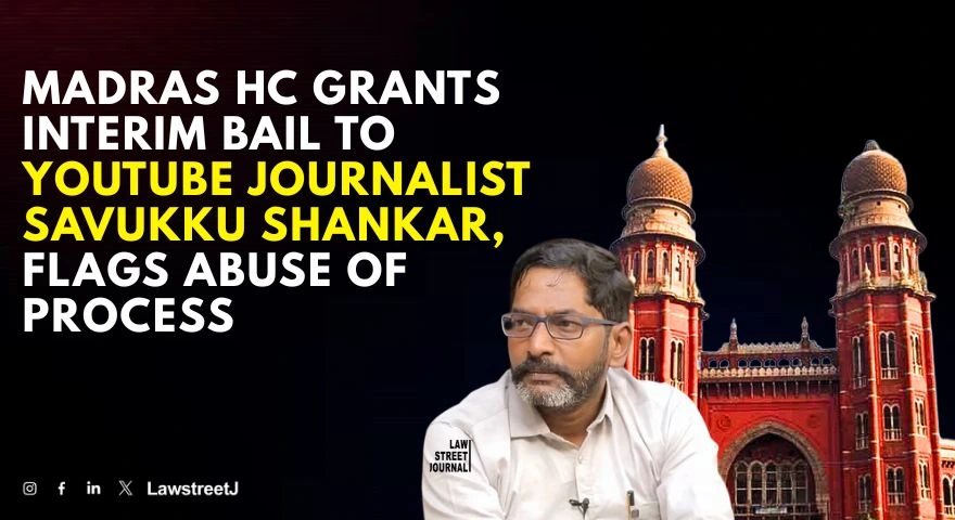 Madras HC Grants Interim Bail to YouTube Journalist Savukku Shankar Raises Concerns Over Repeated Incarceration and Abuse of Process