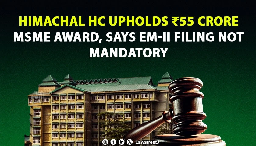 Himachal Pradesh HC Upholds 55 Crore MSME Arbitral Award Says 180 Day EM II Filing Not Mandatory