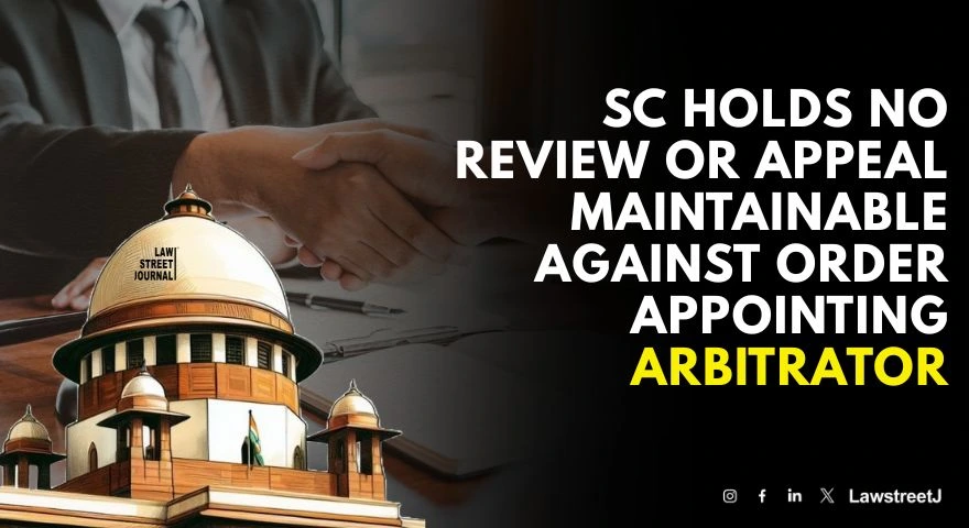SC Holds No Review Or Appeal Maintainable Against Order Appointing Arbitrator